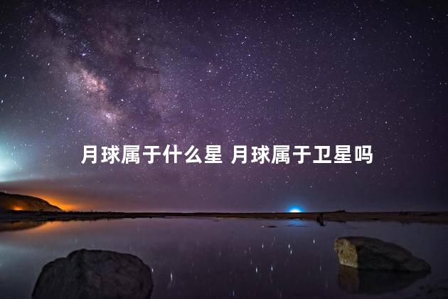 月球属于什么星 月球属于卫星吗